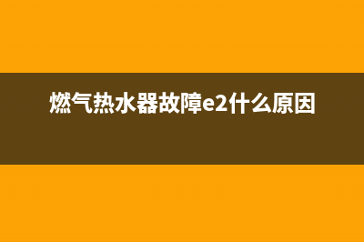 燃气热水器故障代码E1图(燃气热水器故障e2什么原因)