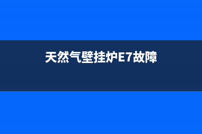 天然气壁挂炉e7故障怎么解决(天然气壁挂炉E7故障)