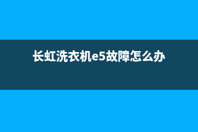 长虹洗衣机e5故障代码(长虹洗衣机e5故障怎么办)