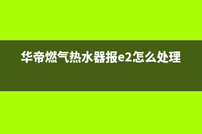 华帝燃气热水器e2代码(华帝燃气热水器报e2怎么处理)