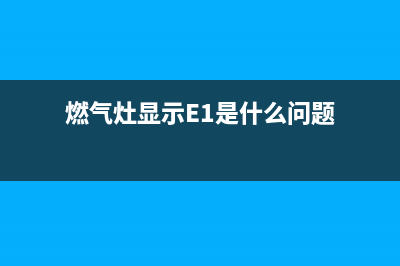 燃气灶显示e1是什么故障(燃气灶显示E1是什么问题)