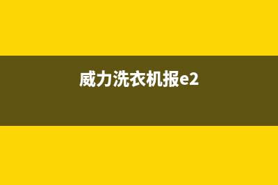 威力洗衣机e2故障怎么修理(威力洗衣机报e2)