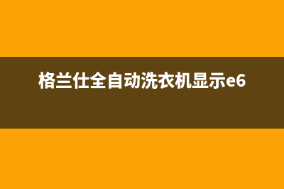 e6格兰仕洗衣机故障代码是什么(格兰仕全自动洗衣机显示e6)