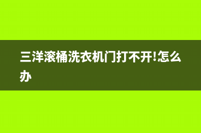 三洋滚桶洗衣机ed1故障(三洋滚桶洗衣机门打不开!怎么办)