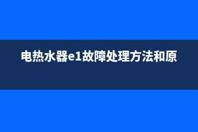 电热水器e1故障解决方法电(电热水器e1故障处理方法和原因)