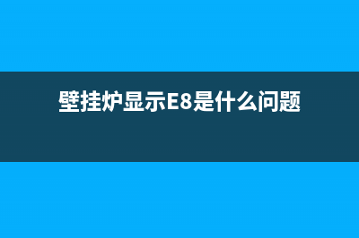 壁挂炉显示e8是什么故障(壁挂炉显示E8是什么问题)