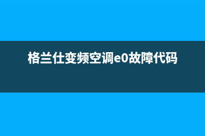 格兰仕空调e7故障代码(格兰仕变频空调e0故障代码)