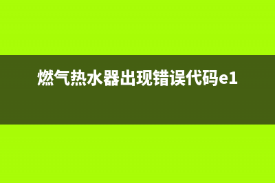 燃气热水器e错误代码(燃气热水器出现错误代码e1)