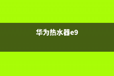 华为热水器e4故障排除(华为热水器e9)