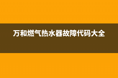 万和燃气热水器报e1是什么故障代码(万和燃气热水器故障代码大全)