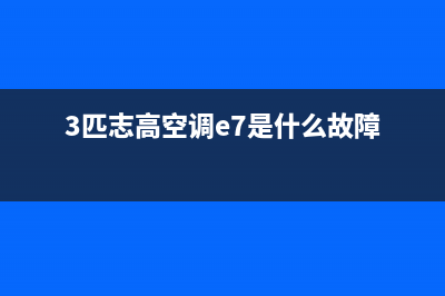 3匹志高空调故障e4怎么修(3匹志高空调e7是什么故障)