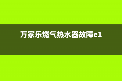 万家乐燃气热水器出现E2代码为什么(万家乐燃气热水器故障e1)