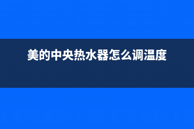 美的中央热水器e4什么故障(美的中央热水器怎么调温度)