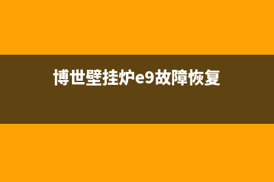 博世壁挂炉e9故障哪家好(博世壁挂炉e9故障恢复)