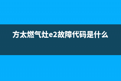 方太燃气灶e2故障(方太燃气灶e2故障代码是什么)