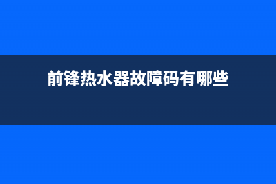 前锋热水器故障E9(前锋热水器故障码有哪些)