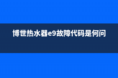 博世热水器E9故障(博世热水器e9故障代码是何问题)