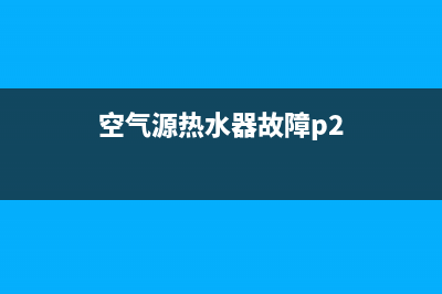 空气源热水器故障E7(空气源热水器故障p2)