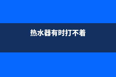 热水器有时打不着火故障e5(热水器有时打不着)