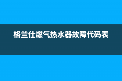 格兰仕燃气热水器故障代码E9(格兰仕燃气热水器故障代码表)