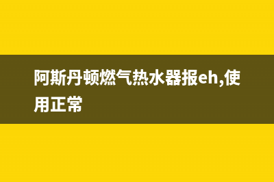 阿斯丹顿燃气热水器Ec代码(阿斯丹顿燃气热水器报eh,使用正常)