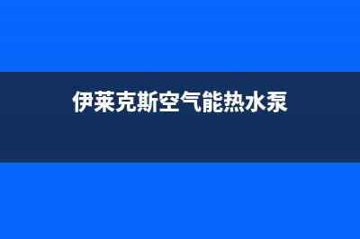 伊莱克斯空气能热水器故障代码e3(伊莱克斯空气能热水泵)