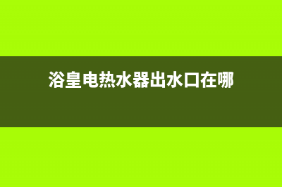 浴皇电热水器出现E5是什么故障(浴皇电热水器出水口在哪)