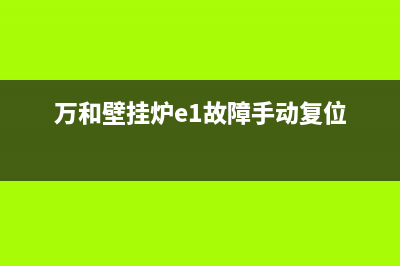 万和壁挂炉e1故障怎么恢复(万和壁挂炉e1故障手动复位)