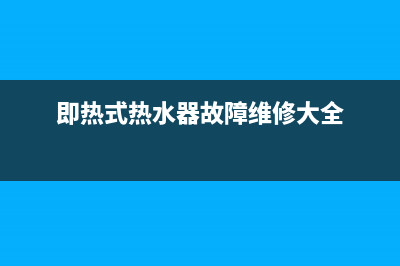 即热式热水器故障e3(即热式热水器故障维修大全)