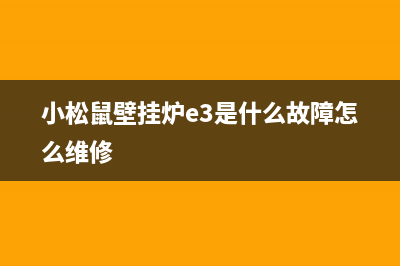 小松鼠壁挂炉e7故障怎么处理(小松鼠壁挂炉e3是什么故障怎么维修)