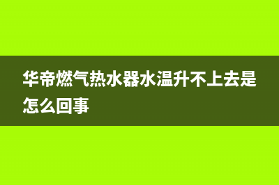 华帝燃气热水器故障代码e3(华帝燃气热水器水温升不上去是怎么回事)