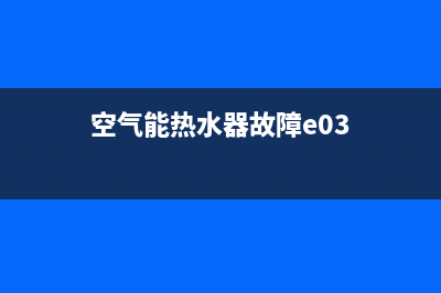 空气能热水器故障22e(空气能热水器故障e03)