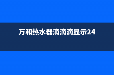 万和热水器滴滴响出现e1代码(万和热水器滴滴滴显示24)