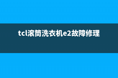 TCL滚筒洗衣机E五故障代码(tcl滚筒洗衣机e2故障修理)