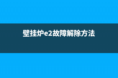 壁挂炉e2故障解除视频(壁挂炉e2故障解除方法)