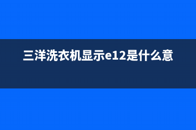 三洋洗衣机显示e1故障代码(三洋洗衣机显示e12是什么意思)