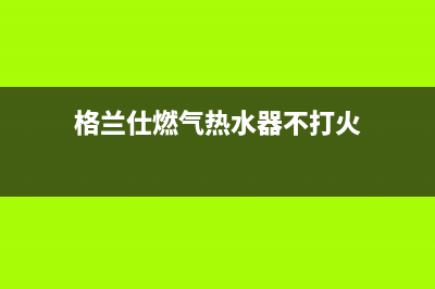 格兰仕燃气热水器e1故障处理(格兰仕燃气热水器不打火)