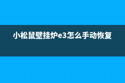 小松鼠壁挂炉e3故障怎么修(小松鼠壁挂炉e3怎么手动恢复)