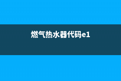 燃气热水器代码e3是什么意思(燃气热水器代码e1)