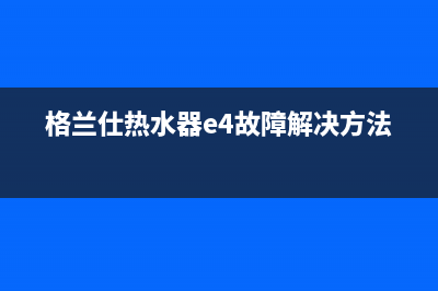 格兰仕热水器e9代码信息(格兰仕热水器e4故障解决方法)