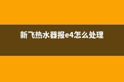 新飞热水器e7故障代码(新飞热水器报e4怎么处理)