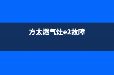 方太燃气灶e2故障代码是什么(方太燃气灶e2故障)