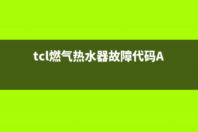 tcl燃气热水器故障代码e4(tcl燃气热水器故障代码A)