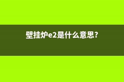 壁挂炉e2是什么故障(壁挂炉e2是什么意思?)