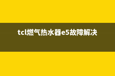 tcl燃气热水器e3是什么故障代码(tcl燃气热水器e5故障解决方法)