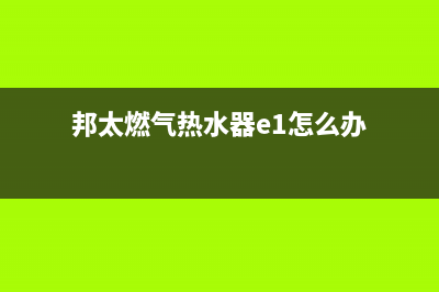 邦太燃气热水器故障代码E0(邦太燃气热水器e1怎么办)