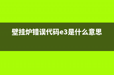 壁挂炉错误代码E07(壁挂炉错误代码e3是什么意思?)