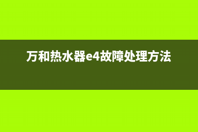 万和热水器20_12EV36E3故障(万和热水器e4故障处理方法)