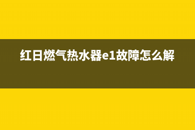 红日燃气热水器e5故障代码(红日燃气热水器e1故障怎么解决)