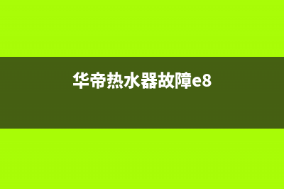 华帝热水器故障代码e8解决方法(华帝热水器故障e8)